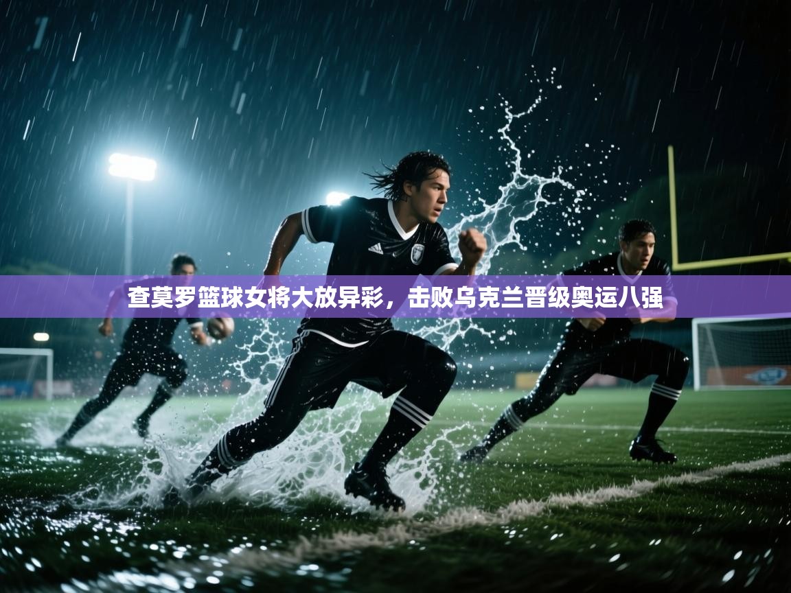 查莫罗篮球女将大放异彩,击败乌克兰晋级奥运八强 第1张